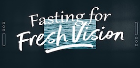 Fasting for Fresh Vision